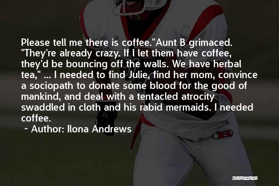 Ilona Andrews Quotes: Please Tell Me There Is Coffee.aunt B Grimaced. They're Already Crazy. If I Let Them Have Coffee, They'd Be Bouncing