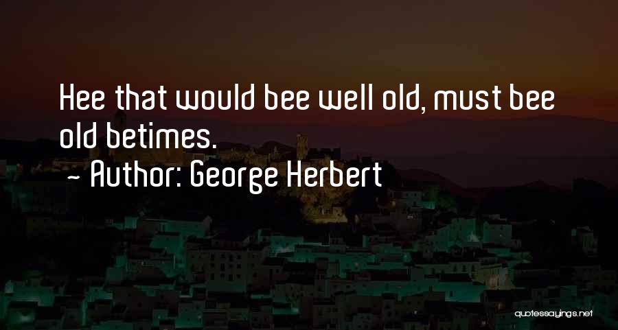 George Herbert Quotes: Hee That Would Bee Well Old, Must Bee Old Betimes.