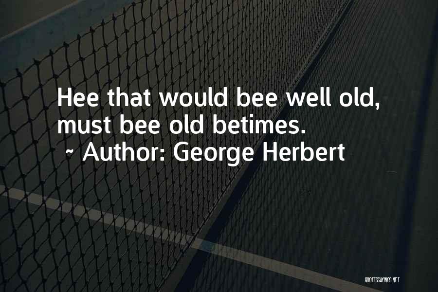 George Herbert Quotes: Hee That Would Bee Well Old, Must Bee Old Betimes.