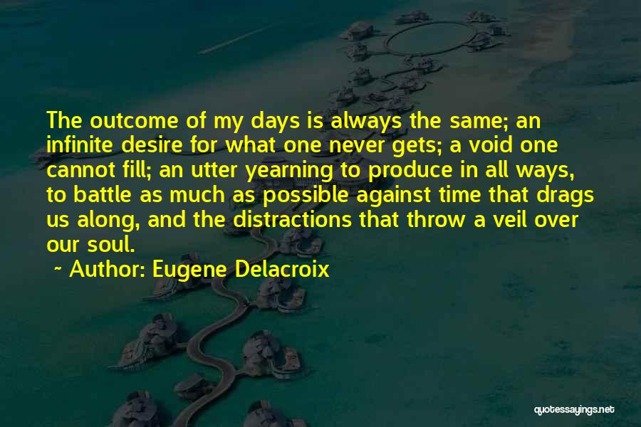 Eugene Delacroix Quotes: The Outcome Of My Days Is Always The Same; An Infinite Desire For What One Never Gets; A Void One