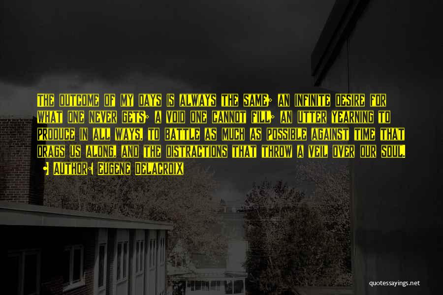 Eugene Delacroix Quotes: The Outcome Of My Days Is Always The Same; An Infinite Desire For What One Never Gets; A Void One