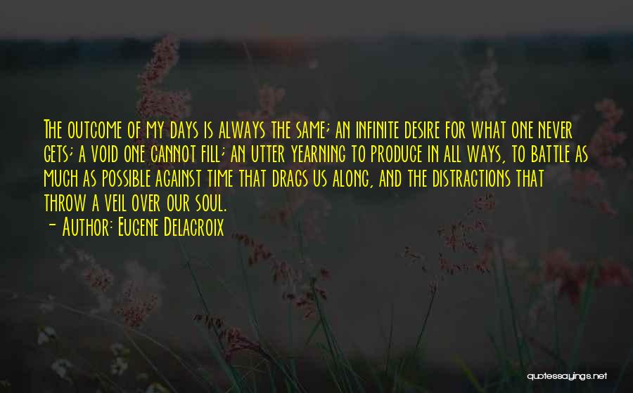 Eugene Delacroix Quotes: The Outcome Of My Days Is Always The Same; An Infinite Desire For What One Never Gets; A Void One