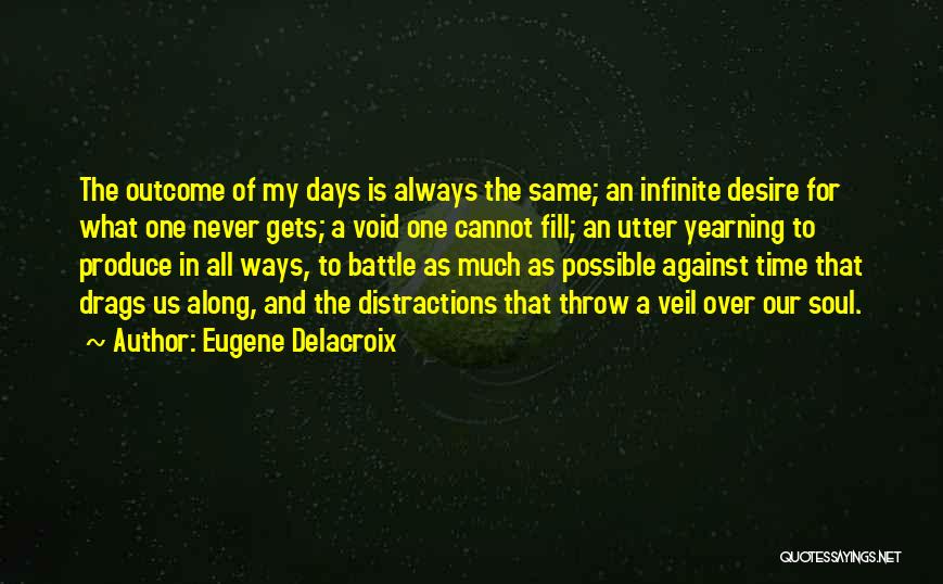 Eugene Delacroix Quotes: The Outcome Of My Days Is Always The Same; An Infinite Desire For What One Never Gets; A Void One