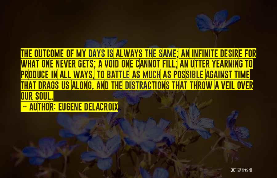 Eugene Delacroix Quotes: The Outcome Of My Days Is Always The Same; An Infinite Desire For What One Never Gets; A Void One