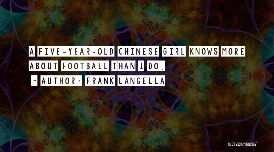 Frank Langella Quotes: A Five-year-old Chinese Girl Knows More About Football Than I Do.