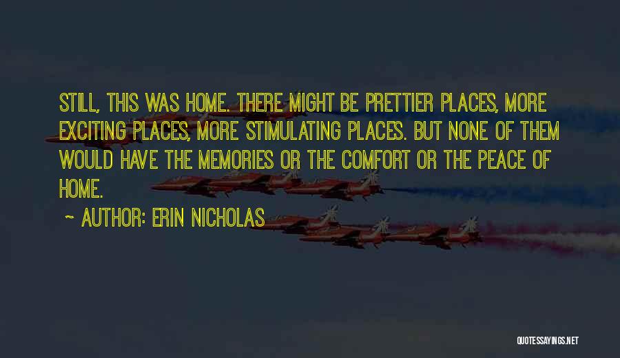 Erin Nicholas Quotes: Still, This Was Home. There Might Be Prettier Places, More Exciting Places, More Stimulating Places. But None Of Them Would