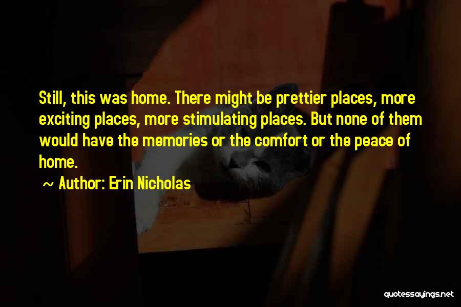 Erin Nicholas Quotes: Still, This Was Home. There Might Be Prettier Places, More Exciting Places, More Stimulating Places. But None Of Them Would