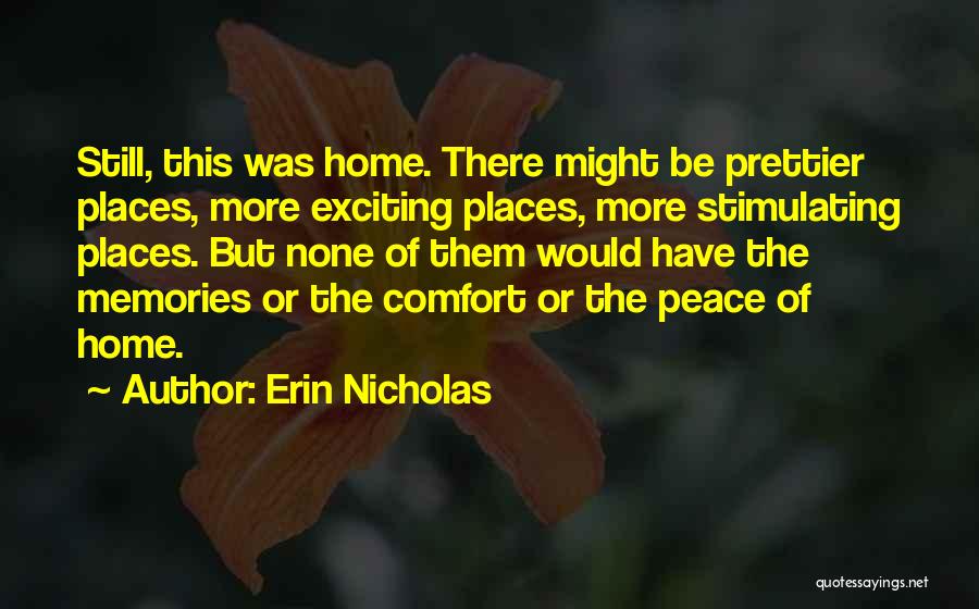 Erin Nicholas Quotes: Still, This Was Home. There Might Be Prettier Places, More Exciting Places, More Stimulating Places. But None Of Them Would