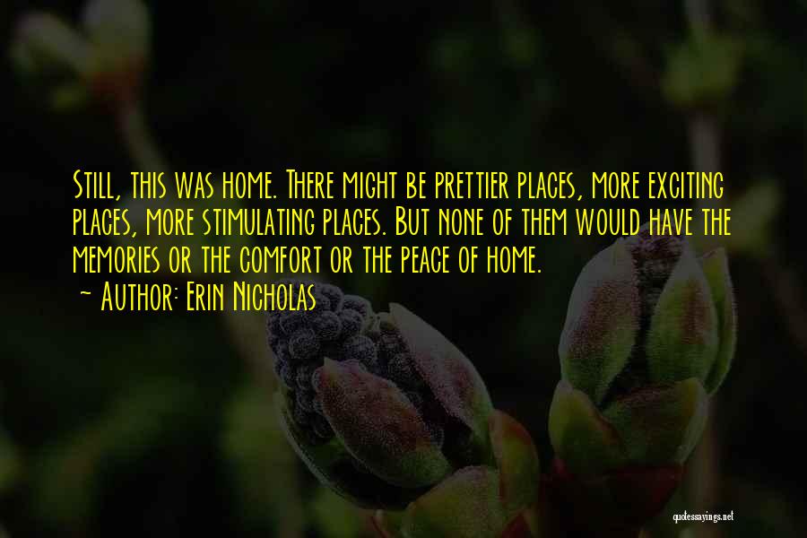 Erin Nicholas Quotes: Still, This Was Home. There Might Be Prettier Places, More Exciting Places, More Stimulating Places. But None Of Them Would