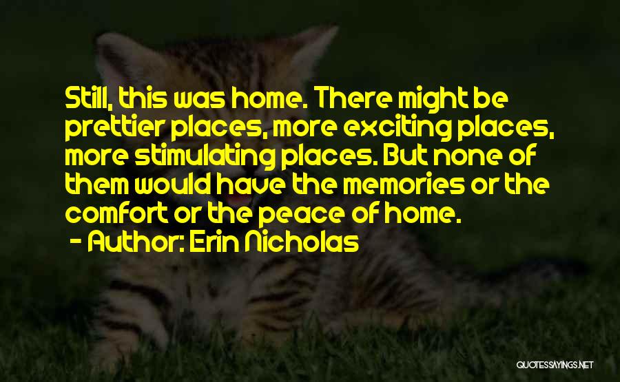 Erin Nicholas Quotes: Still, This Was Home. There Might Be Prettier Places, More Exciting Places, More Stimulating Places. But None Of Them Would