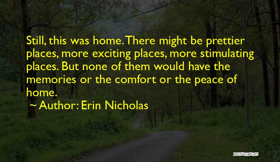 Erin Nicholas Quotes: Still, This Was Home. There Might Be Prettier Places, More Exciting Places, More Stimulating Places. But None Of Them Would