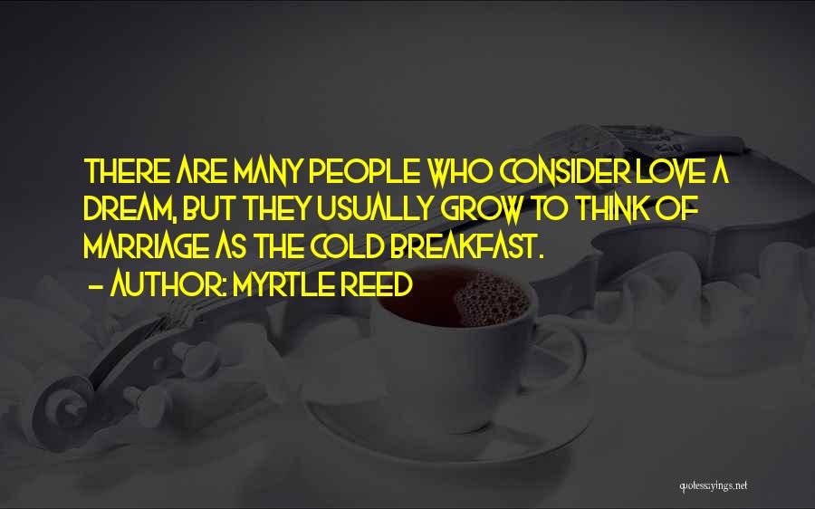 Myrtle Reed Quotes: There Are Many People Who Consider Love A Dream, But They Usually Grow To Think Of Marriage As The Cold