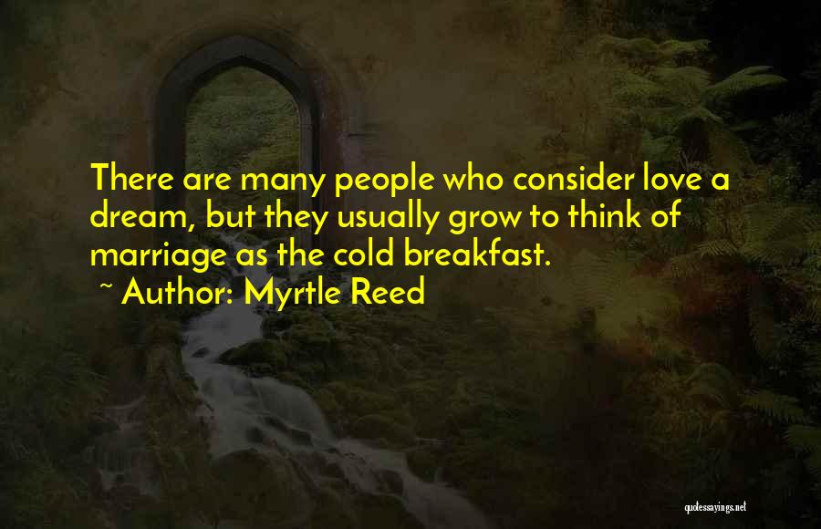 Myrtle Reed Quotes: There Are Many People Who Consider Love A Dream, But They Usually Grow To Think Of Marriage As The Cold