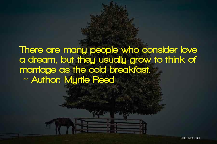 Myrtle Reed Quotes: There Are Many People Who Consider Love A Dream, But They Usually Grow To Think Of Marriage As The Cold