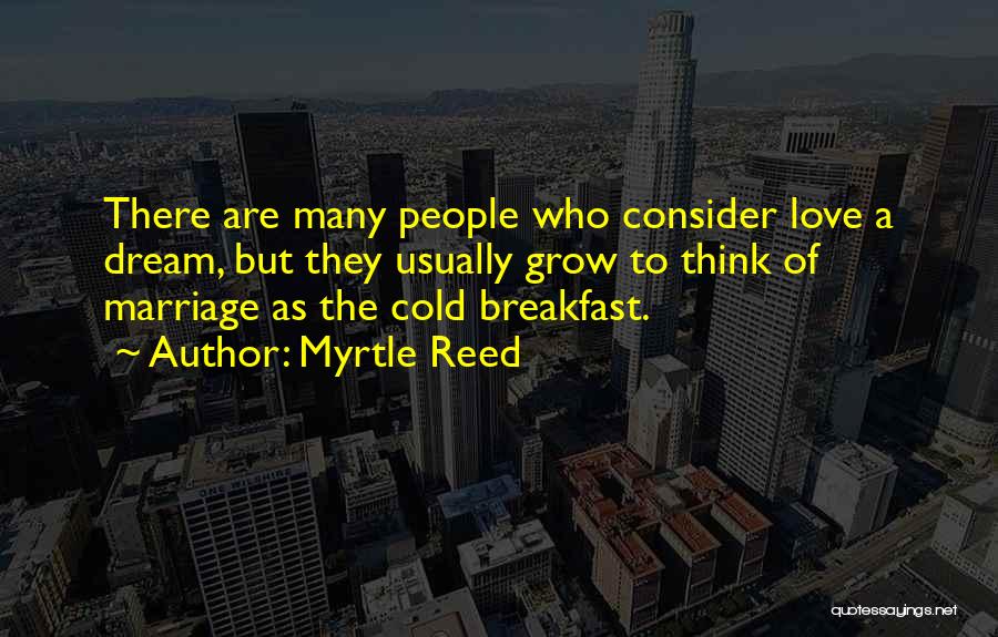 Myrtle Reed Quotes: There Are Many People Who Consider Love A Dream, But They Usually Grow To Think Of Marriage As The Cold