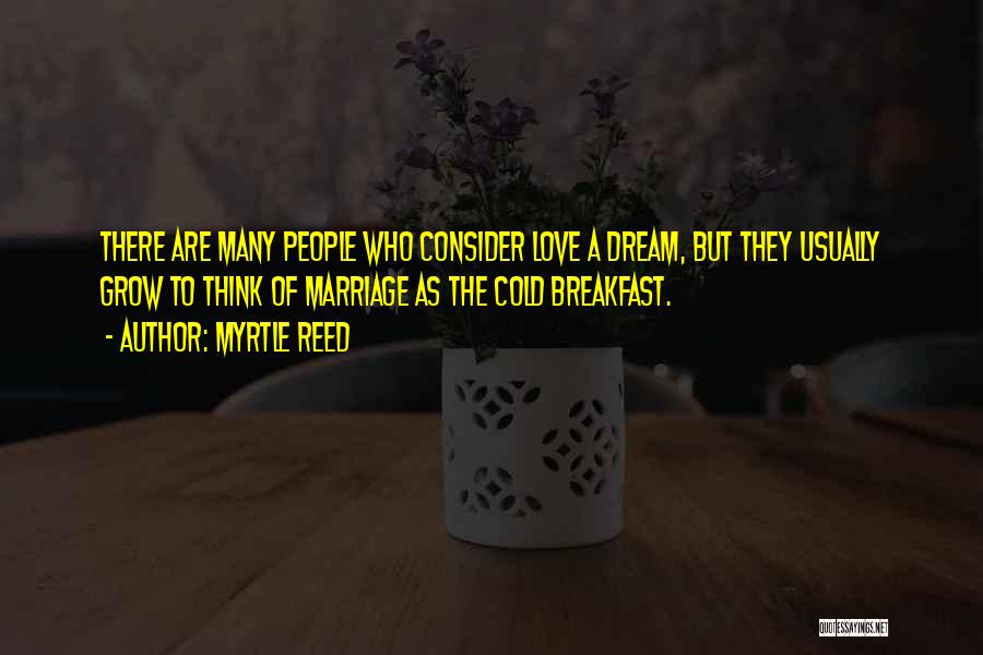 Myrtle Reed Quotes: There Are Many People Who Consider Love A Dream, But They Usually Grow To Think Of Marriage As The Cold