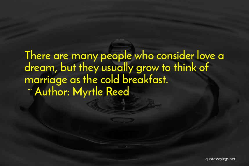 Myrtle Reed Quotes: There Are Many People Who Consider Love A Dream, But They Usually Grow To Think Of Marriage As The Cold