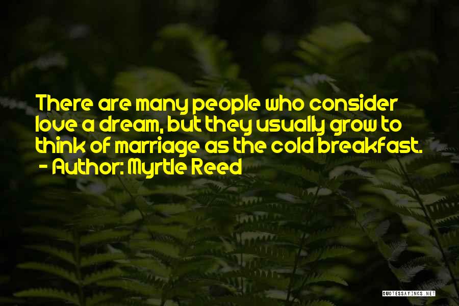 Myrtle Reed Quotes: There Are Many People Who Consider Love A Dream, But They Usually Grow To Think Of Marriage As The Cold