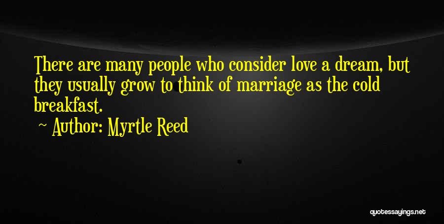 Myrtle Reed Quotes: There Are Many People Who Consider Love A Dream, But They Usually Grow To Think Of Marriage As The Cold