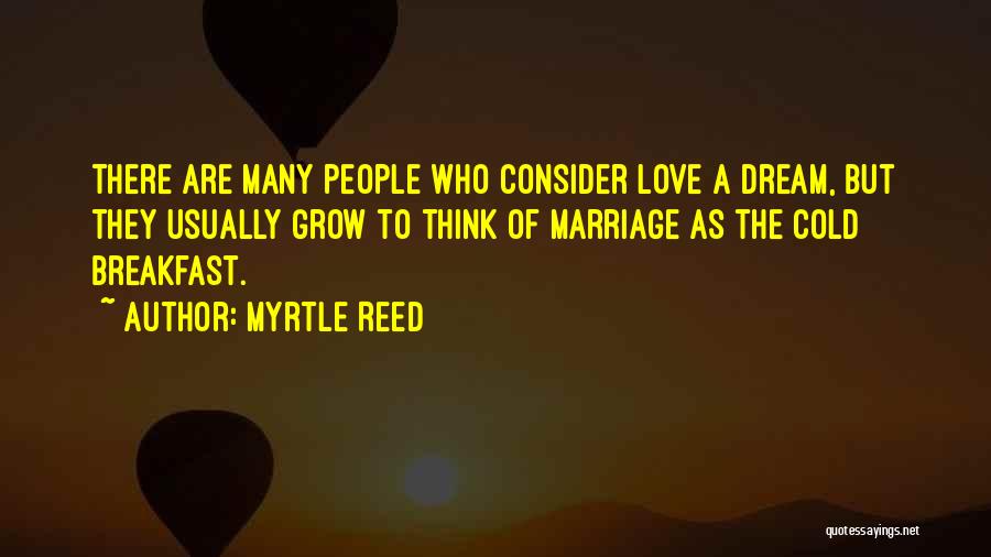 Myrtle Reed Quotes: There Are Many People Who Consider Love A Dream, But They Usually Grow To Think Of Marriage As The Cold