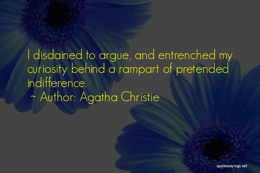 Agatha Christie Quotes: I Disdained To Argue, And Entrenched My Curiosity Behind A Rampart Of Pretended Indifference.