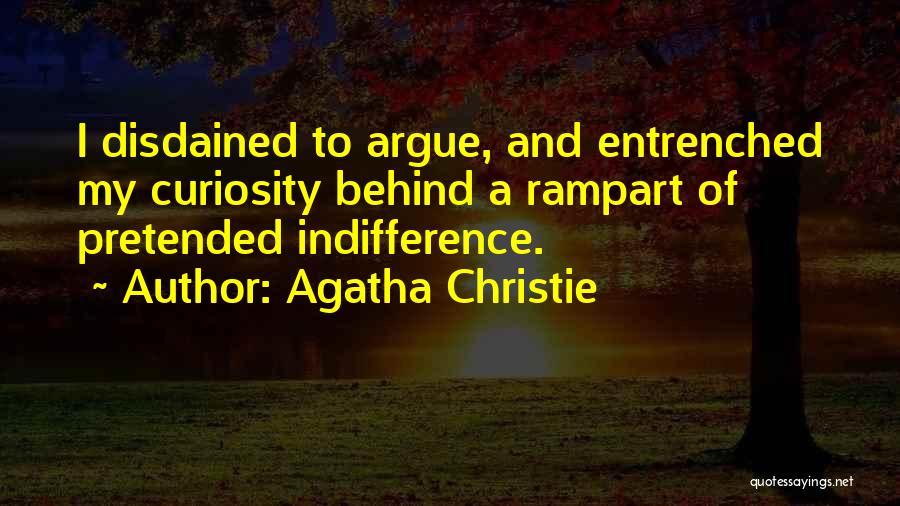 Agatha Christie Quotes: I Disdained To Argue, And Entrenched My Curiosity Behind A Rampart Of Pretended Indifference.