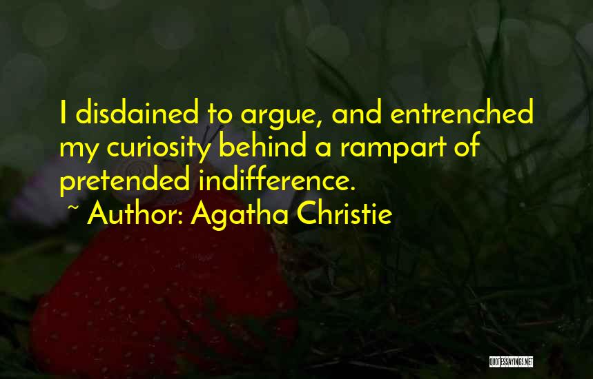 Agatha Christie Quotes: I Disdained To Argue, And Entrenched My Curiosity Behind A Rampart Of Pretended Indifference.