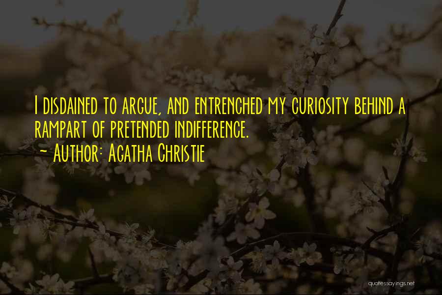 Agatha Christie Quotes: I Disdained To Argue, And Entrenched My Curiosity Behind A Rampart Of Pretended Indifference.