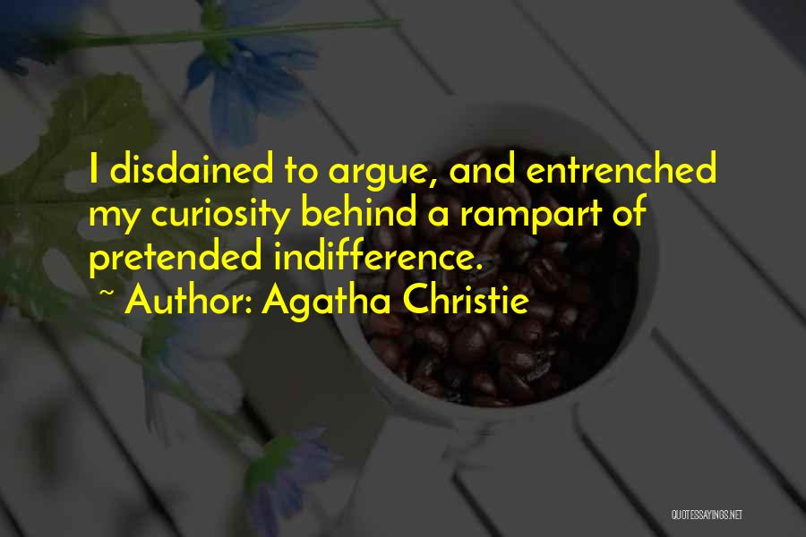 Agatha Christie Quotes: I Disdained To Argue, And Entrenched My Curiosity Behind A Rampart Of Pretended Indifference.