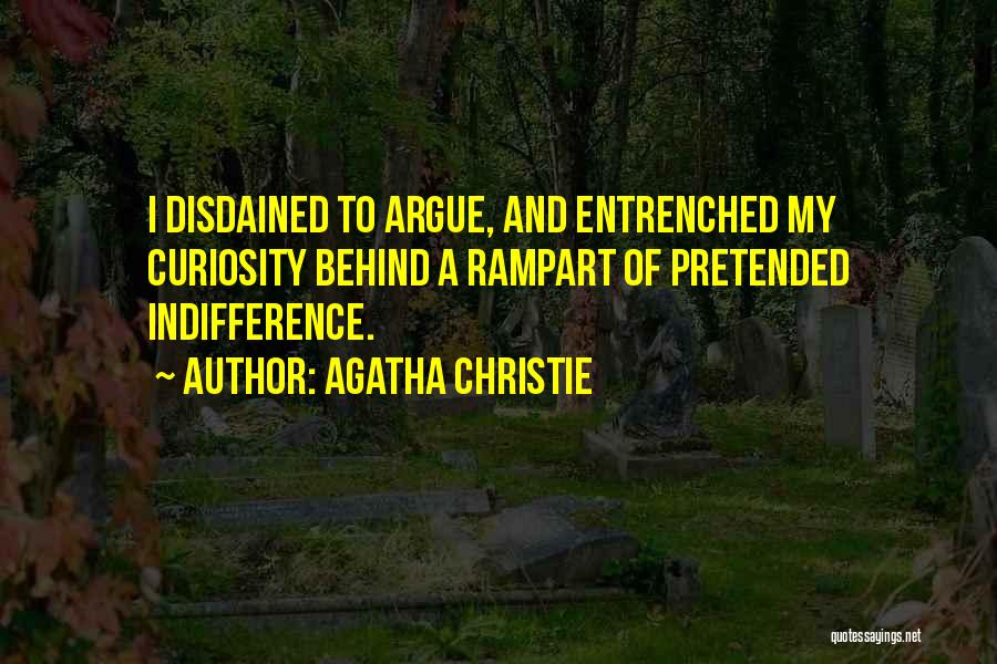 Agatha Christie Quotes: I Disdained To Argue, And Entrenched My Curiosity Behind A Rampart Of Pretended Indifference.