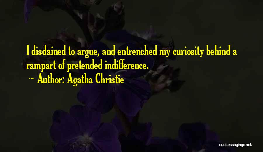 Agatha Christie Quotes: I Disdained To Argue, And Entrenched My Curiosity Behind A Rampart Of Pretended Indifference.