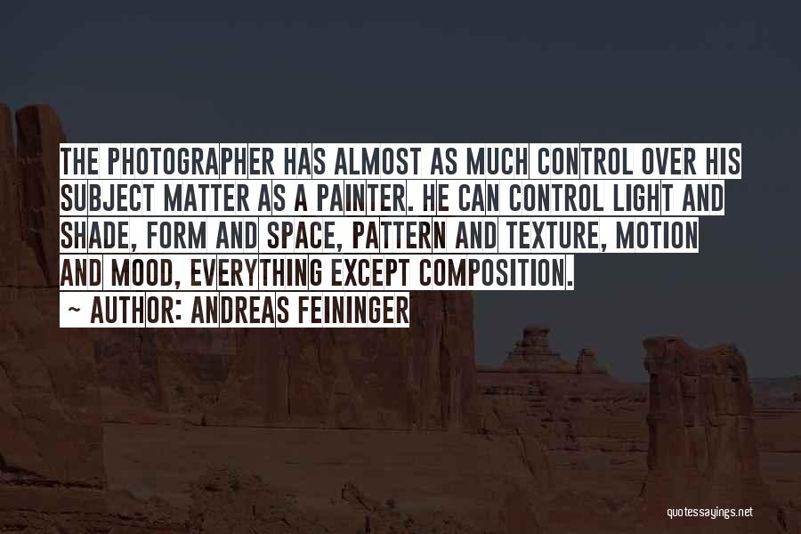 Andreas Feininger Quotes: The Photographer Has Almost As Much Control Over His Subject Matter As A Painter. He Can Control Light And Shade,