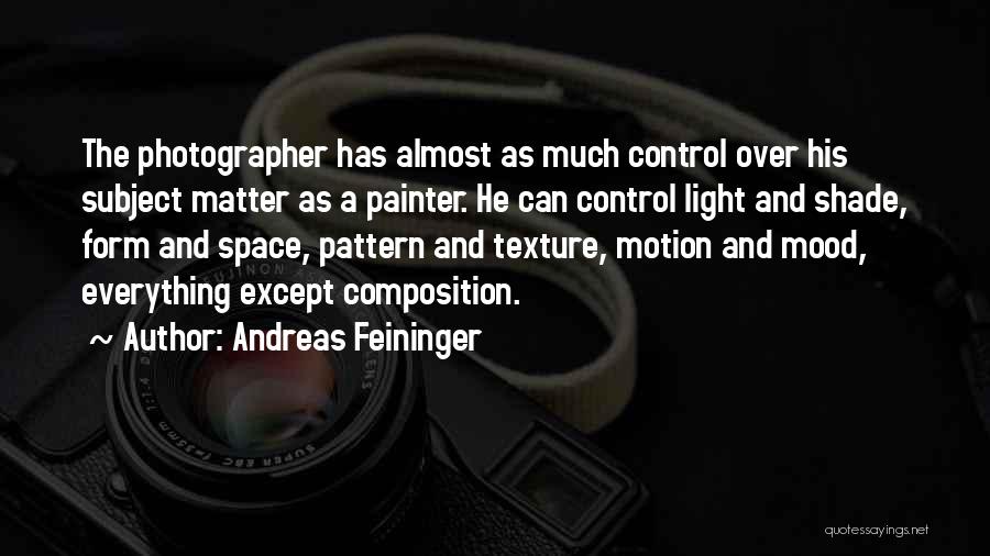 Andreas Feininger Quotes: The Photographer Has Almost As Much Control Over His Subject Matter As A Painter. He Can Control Light And Shade,