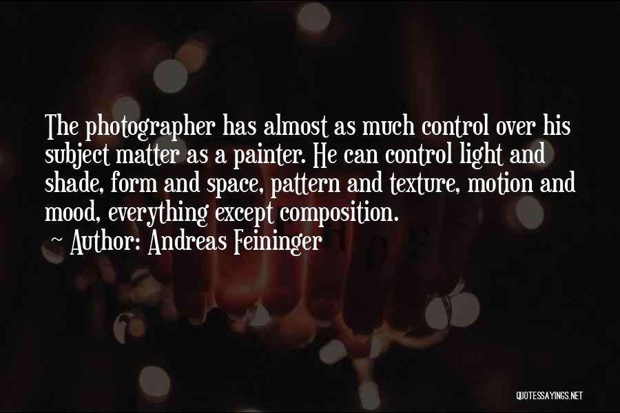 Andreas Feininger Quotes: The Photographer Has Almost As Much Control Over His Subject Matter As A Painter. He Can Control Light And Shade,