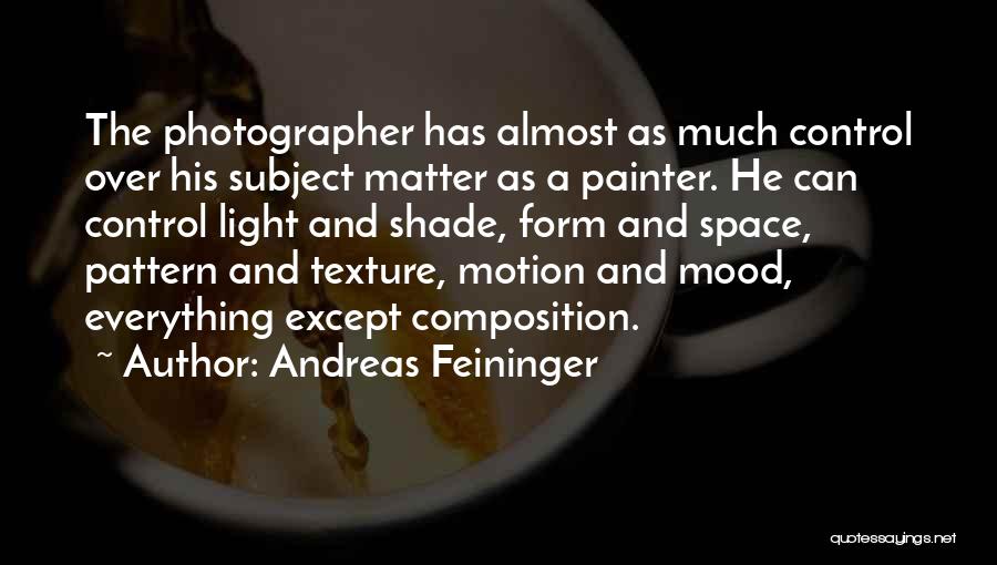 Andreas Feininger Quotes: The Photographer Has Almost As Much Control Over His Subject Matter As A Painter. He Can Control Light And Shade,