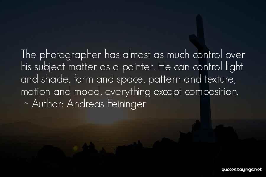 Andreas Feininger Quotes: The Photographer Has Almost As Much Control Over His Subject Matter As A Painter. He Can Control Light And Shade,