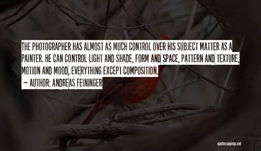 Andreas Feininger Quotes: The Photographer Has Almost As Much Control Over His Subject Matter As A Painter. He Can Control Light And Shade,