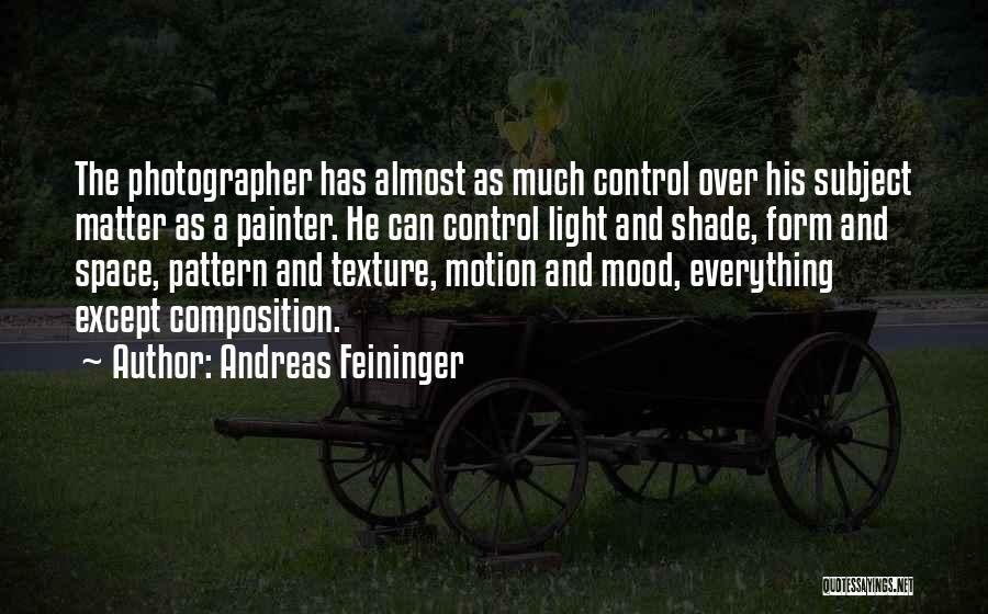 Andreas Feininger Quotes: The Photographer Has Almost As Much Control Over His Subject Matter As A Painter. He Can Control Light And Shade,