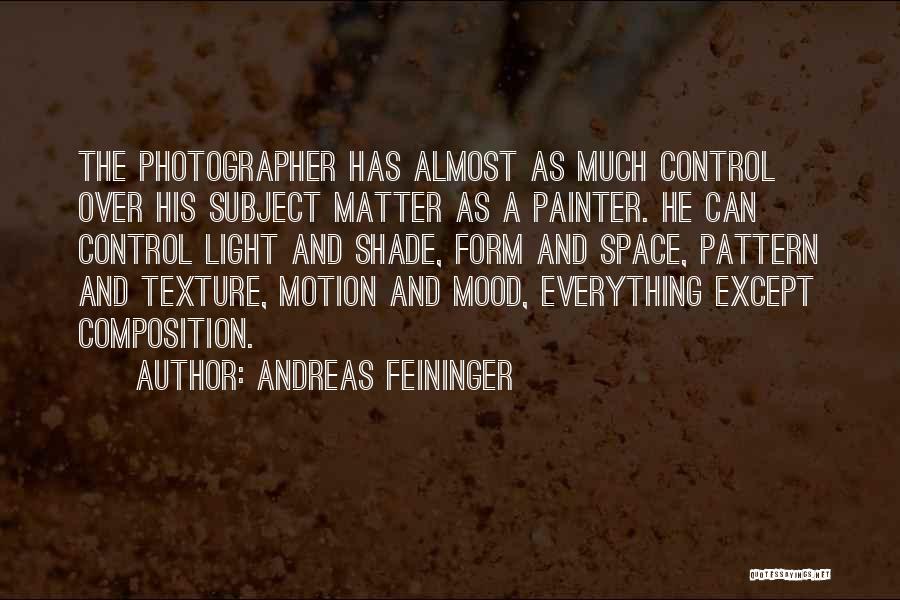 Andreas Feininger Quotes: The Photographer Has Almost As Much Control Over His Subject Matter As A Painter. He Can Control Light And Shade,