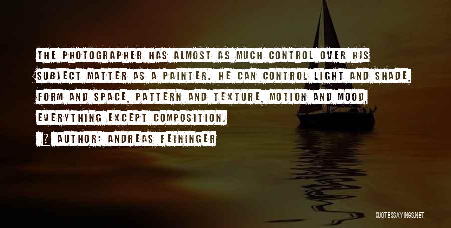 Andreas Feininger Quotes: The Photographer Has Almost As Much Control Over His Subject Matter As A Painter. He Can Control Light And Shade,