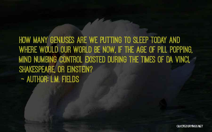 L.M. Fields Quotes: How Many Geniuses Are We Putting To Sleep Today And Where Would Our World Be Now, If The Age Of