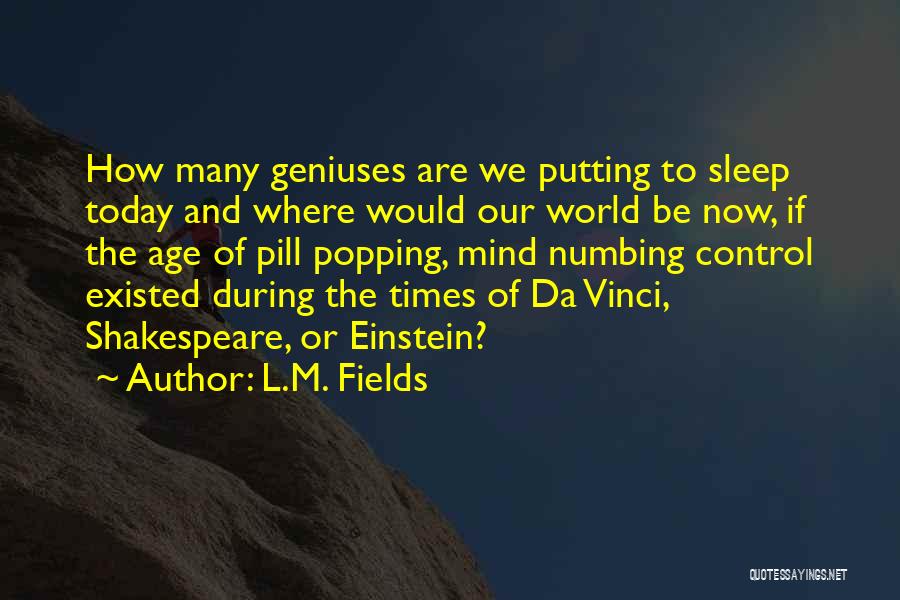 L.M. Fields Quotes: How Many Geniuses Are We Putting To Sleep Today And Where Would Our World Be Now, If The Age Of