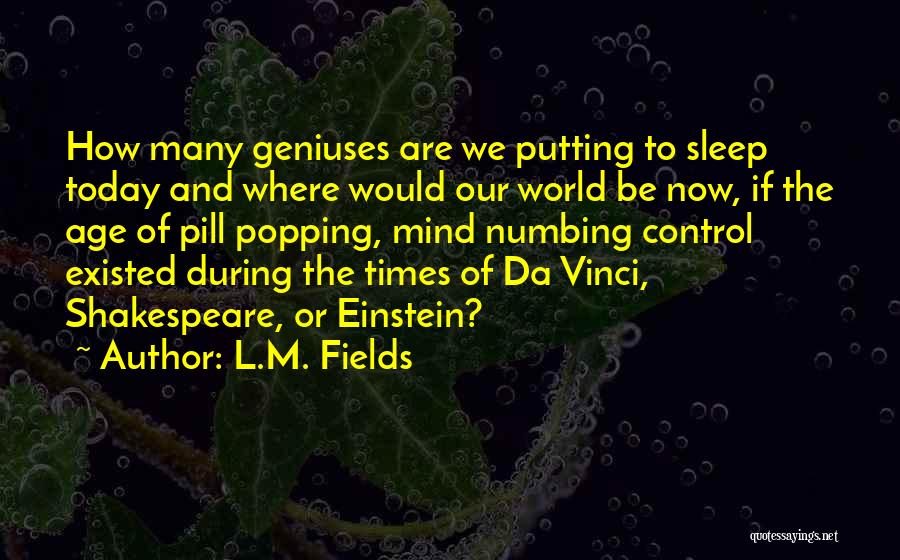 L.M. Fields Quotes: How Many Geniuses Are We Putting To Sleep Today And Where Would Our World Be Now, If The Age Of