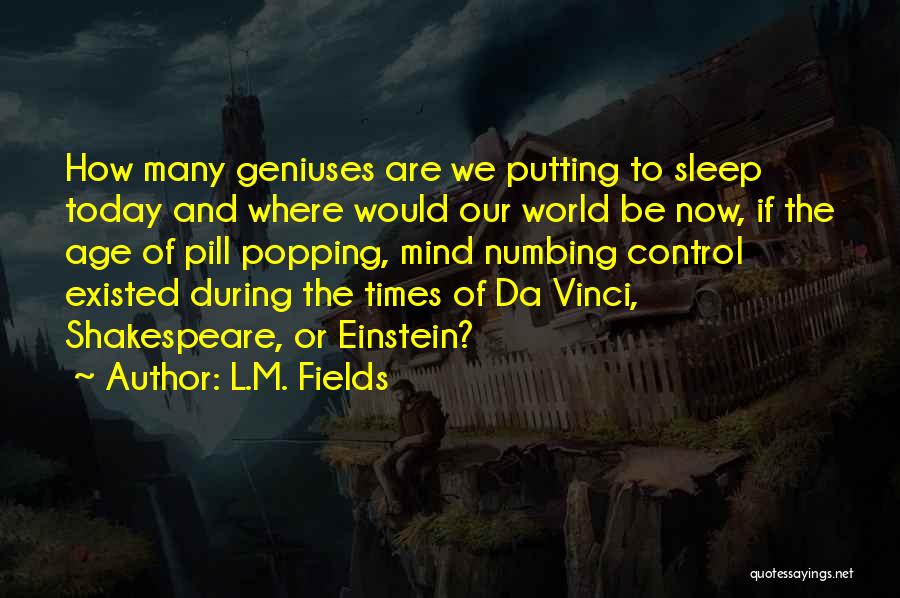 L.M. Fields Quotes: How Many Geniuses Are We Putting To Sleep Today And Where Would Our World Be Now, If The Age Of