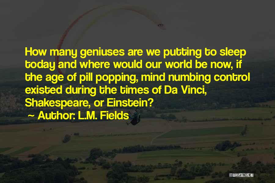 L.M. Fields Quotes: How Many Geniuses Are We Putting To Sleep Today And Where Would Our World Be Now, If The Age Of