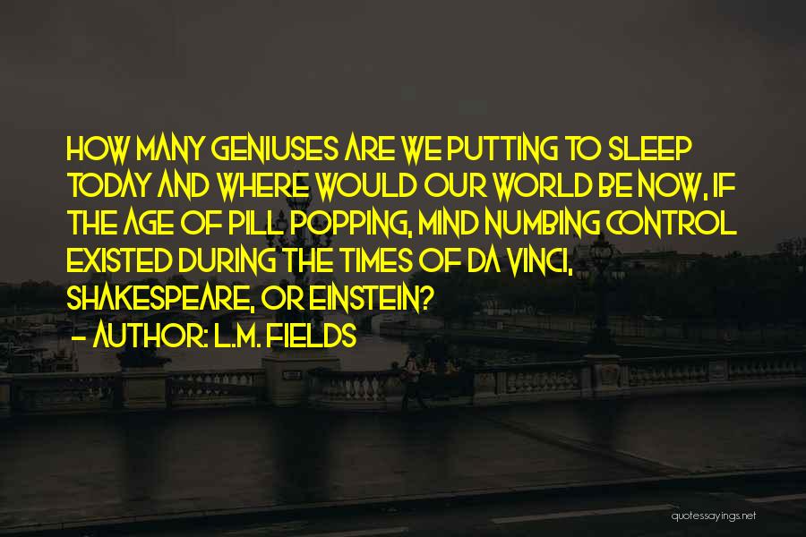 L.M. Fields Quotes: How Many Geniuses Are We Putting To Sleep Today And Where Would Our World Be Now, If The Age Of