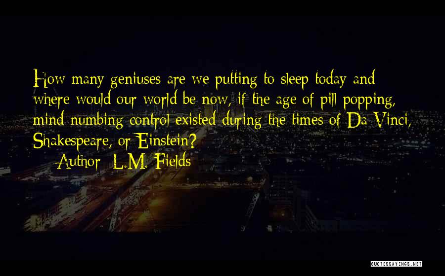 L.M. Fields Quotes: How Many Geniuses Are We Putting To Sleep Today And Where Would Our World Be Now, If The Age Of