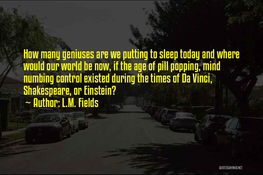 L.M. Fields Quotes: How Many Geniuses Are We Putting To Sleep Today And Where Would Our World Be Now, If The Age Of