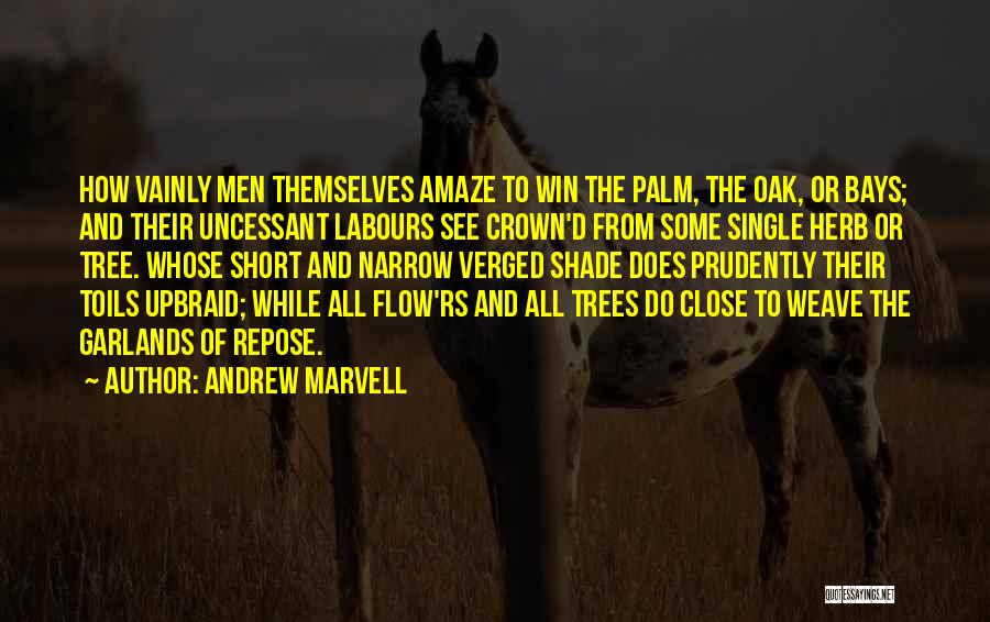 Andrew Marvell Quotes: How Vainly Men Themselves Amaze To Win The Palm, The Oak, Or Bays; And Their Uncessant Labours See Crown'd From