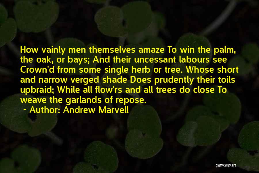 Andrew Marvell Quotes: How Vainly Men Themselves Amaze To Win The Palm, The Oak, Or Bays; And Their Uncessant Labours See Crown'd From